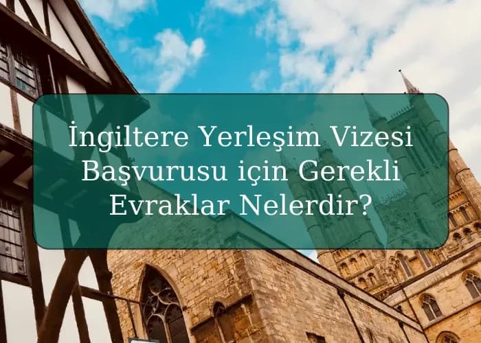 İngiltere Yerleşim Vizesi Başvurusu için Gerekli Evraklar Nelerdir?