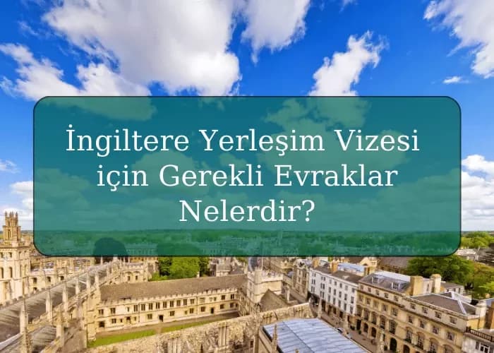 İngiltere Yerleşim Vizesi için Gerekli Evraklar Nelerdir?