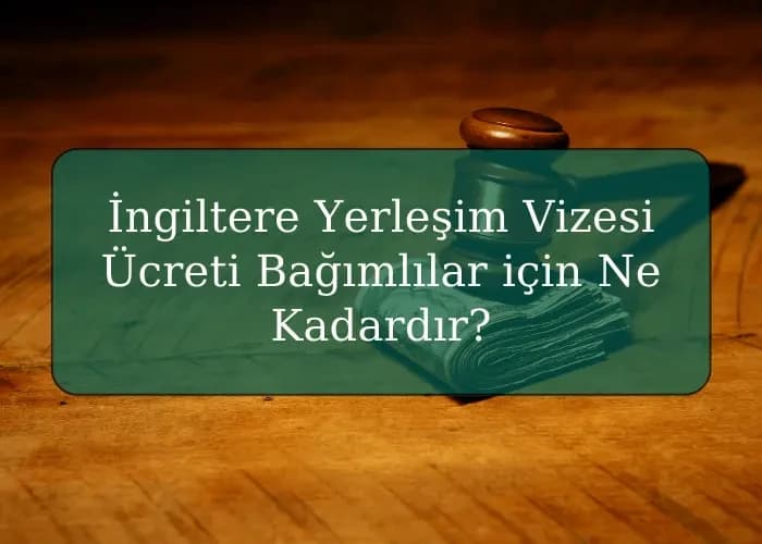 İngiltere Yerleşim Vizesi Ücreti Bağımlılar için Ne Kadardır?