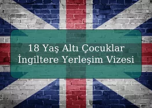 18 Yaş Altı Çocuklar için İngiltere Yerleşim Vizesi