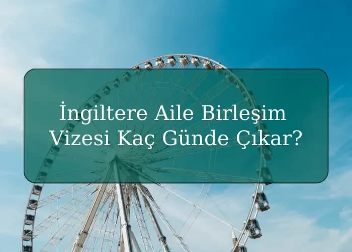 İngiltere Aile Birleşim Vizesi Kaç Günde Çıkar?