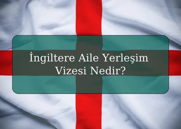 İngiltere Aile Yerleşim Vizesi Nedir?