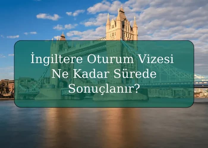 İngiltere Oturum Vizesi Ne Kadar Sürede Sonuçlanır?