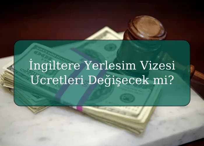 İngiltere Yerlesim Vizesi Ucretleri Değişecek mi?