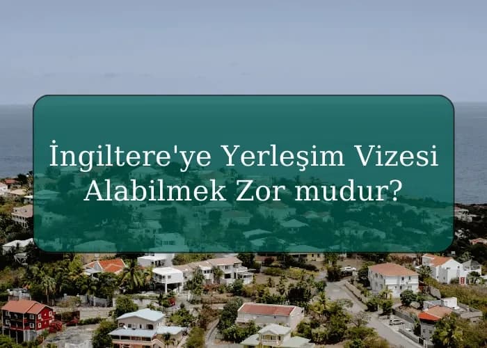 İngiltere'ye Yerleşim Vizesi Alabilmek Zor mudur?