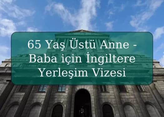 65 Yaş Üstü Anne - Baba için İngiltere Yerleşim Vizesi