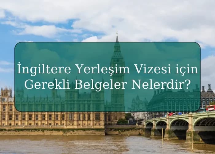 İngiltere Yerleşim Vizesi için Gerekli Belgeler Nelerdir?