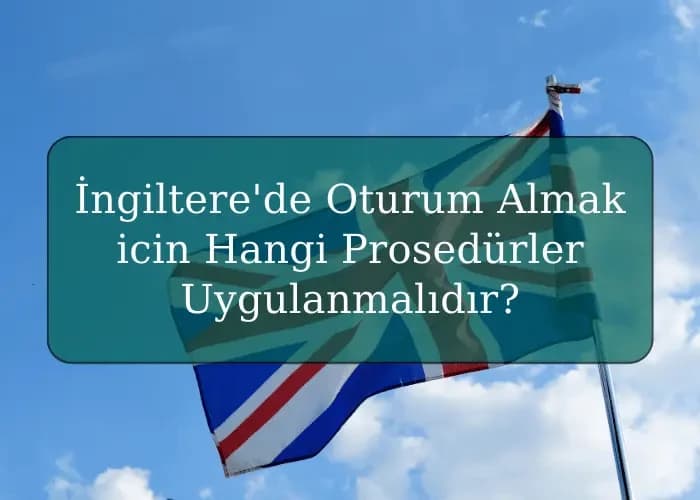 İngiltere'de Oturum Almak icin Hangi Prosedürler Uygulanmalıdır?